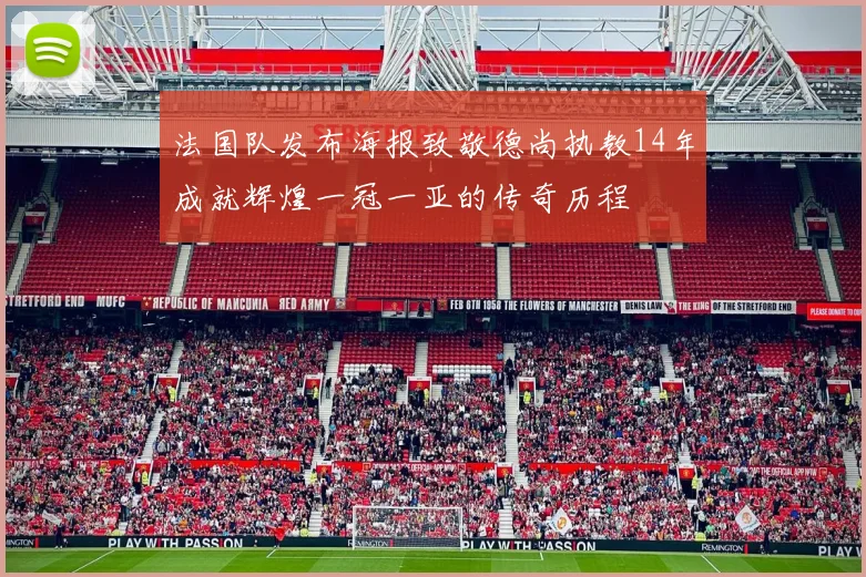 法国队发布海报致敬德尚执教14年成就辉煌一冠一亚的传奇历程