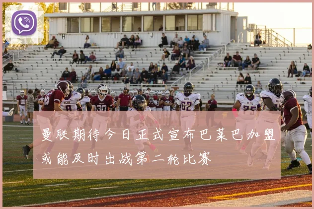 曼联期待今日正式宣布巴莱巴加盟或能及时出战第二轮比赛