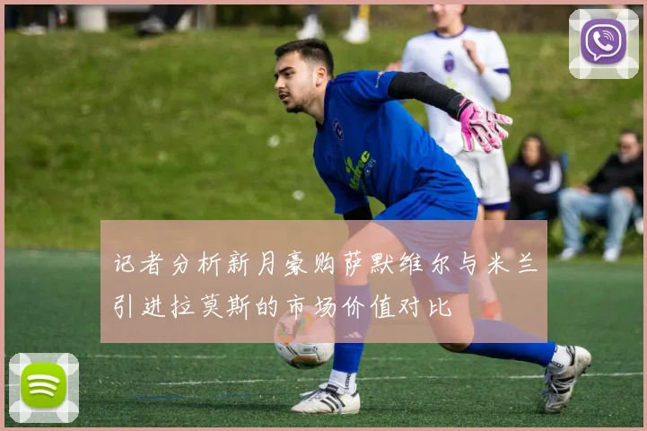 记者分析新月豪购萨默维尔与米兰引进拉莫斯的市场价值对比