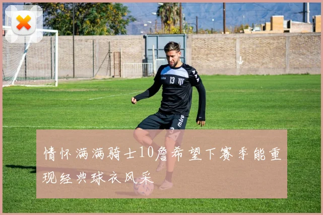 情怀满满骑士10詹希望下赛季能重现经典球衣风采